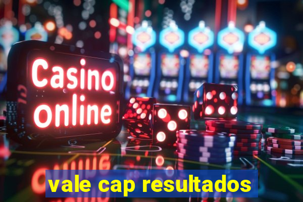 vale cap resultados